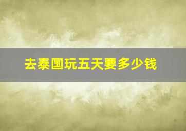 去泰国玩五天要多少钱