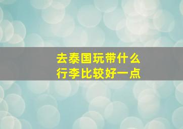 去泰国玩带什么行李比较好一点