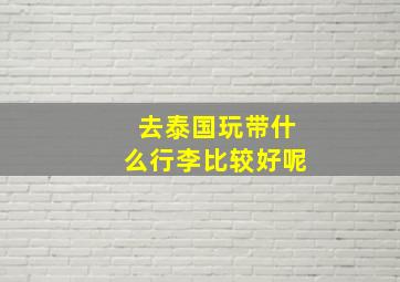 去泰国玩带什么行李比较好呢