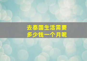 去泰国生活需要多少钱一个月呢