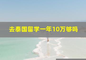 去泰国留学一年10万够吗