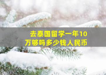 去泰国留学一年10万够吗多少钱人民币