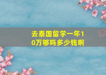 去泰国留学一年10万够吗多少钱啊