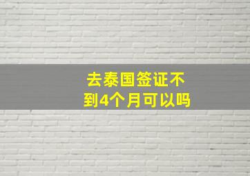 去泰国签证不到4个月可以吗