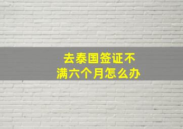 去泰国签证不满六个月怎么办