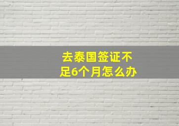 去泰国签证不足6个月怎么办