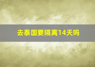 去泰国要隔离14天吗