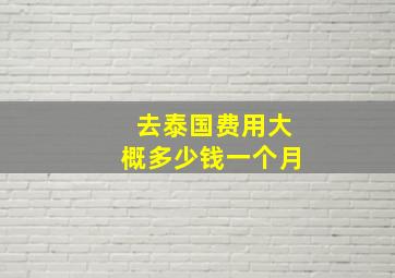 去泰国费用大概多少钱一个月