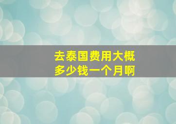 去泰国费用大概多少钱一个月啊