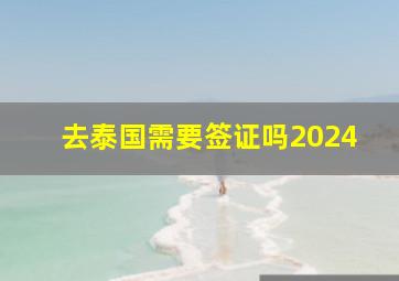 去泰国需要签证吗2024