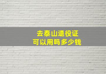 去泰山退役证可以用吗多少钱