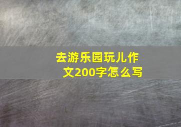 去游乐园玩儿作文200字怎么写