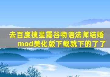 去百度搜星露谷物语法师结婚mod美化版下载就下的了了