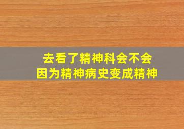 去看了精神科会不会因为精神病史变成精神