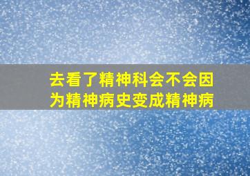 去看了精神科会不会因为精神病史变成精神病