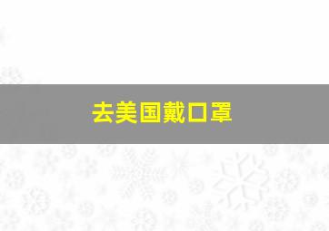 去美国戴口罩