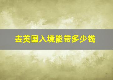 去英国入境能带多少钱