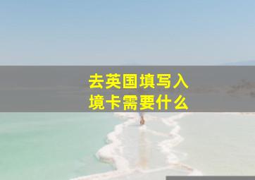 去英国填写入境卡需要什么