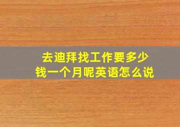 去迪拜找工作要多少钱一个月呢英语怎么说