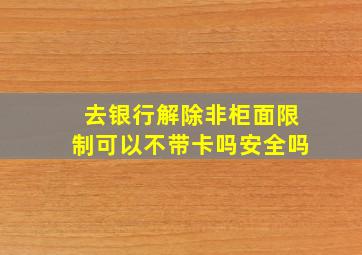 去银行解除非柜面限制可以不带卡吗安全吗