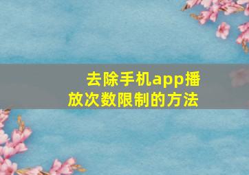 去除手机app播放次数限制的方法