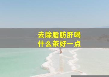 去除脂肪肝喝什么茶好一点