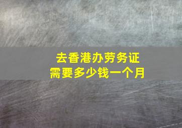 去香港办劳务证需要多少钱一个月