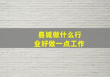 县城做什么行业好做一点工作