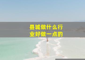 县城做什么行业好做一点的