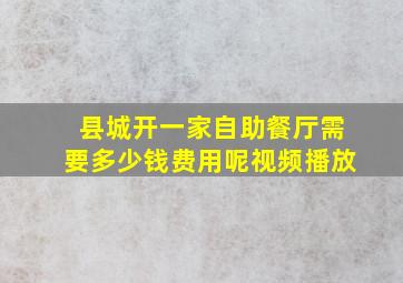 县城开一家自助餐厅需要多少钱费用呢视频播放