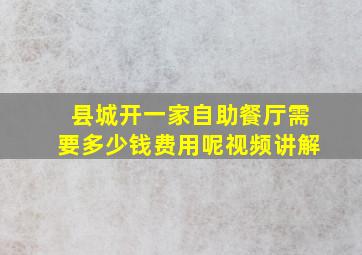 县城开一家自助餐厅需要多少钱费用呢视频讲解