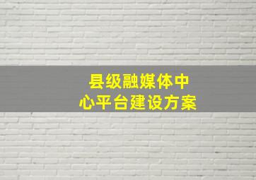 县级融媒体中心平台建设方案