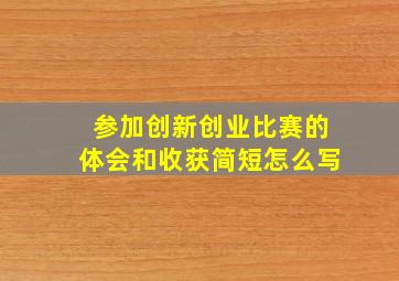 参加创新创业比赛的体会和收获简短怎么写