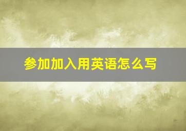 参加加入用英语怎么写