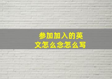 参加加入的英文怎么念怎么写