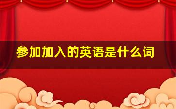 参加加入的英语是什么词