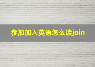 参加加入英语怎么读join