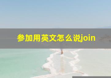 参加用英文怎么说join