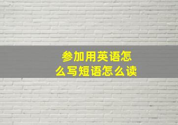 参加用英语怎么写短语怎么读