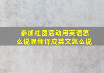 参加社团活动用英语怎么说呢翻译成英文怎么说