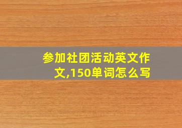 参加社团活动英文作文,150单词怎么写