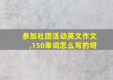 参加社团活动英文作文,150单词怎么写的呀