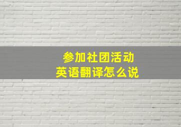 参加社团活动英语翻译怎么说