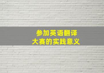 参加英语翻译大赛的实践意义