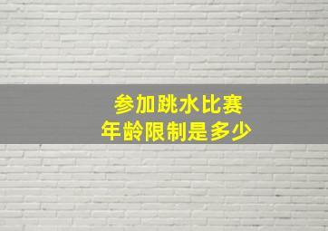 参加跳水比赛年龄限制是多少