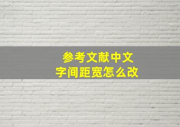 参考文献中文字间距宽怎么改