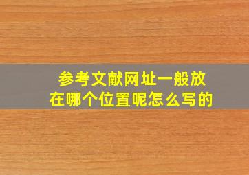 参考文献网址一般放在哪个位置呢怎么写的