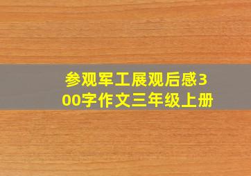 参观军工展观后感300字作文三年级上册