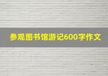 参观图书馆游记600字作文