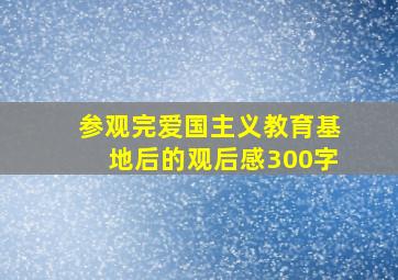 参观完爱国主义教育基地后的观后感300字